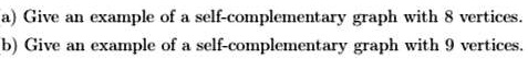 a) Give an example of a self-complementary graph with 8 vertices. b ...