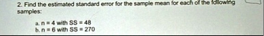 2 find the estimated standard error for the sample mean for each of the following samples a n 4 with ss 48 b n 6 with ss 270 53901