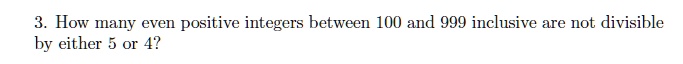 3. How many even positive integers between 100 and 999 inclusive are ...