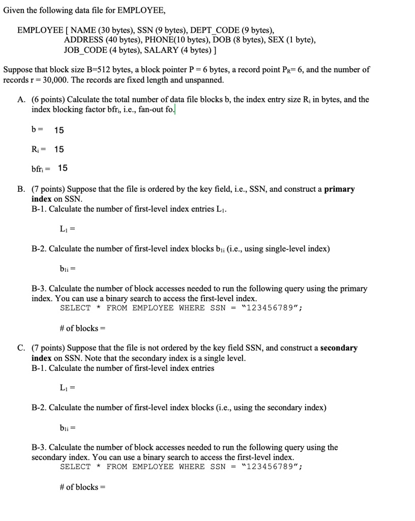 SOLVED: Given the following data file for EMPLOYEE: EMPLOYEE [NAME (30  bytes), SSN (9 bytes), DEPTCODE (9 bytes), ADDRESS (40 bytes), PHONE (10  bytes), DOB (8 bytes), SEX (1 byte), JOBCODE (4