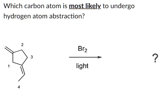 Which carbon atom is most likely to undergo
hydrogen atom abstraction?