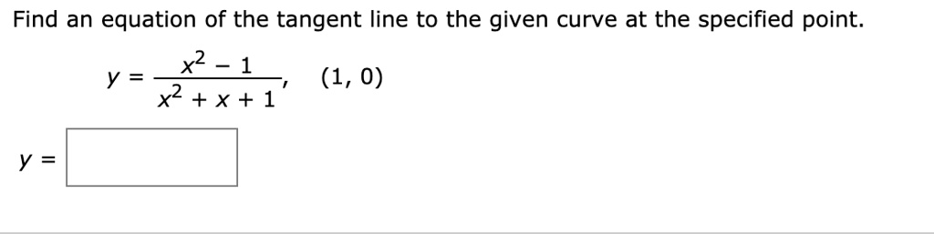 Find an equation of the tangent line to the given curve at the specified point.
y = fracx^2 - 1x^2 + x + 1, (1, 0)