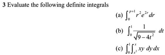 3 Evaluate the following definite integrals
(a) ∫0^p+1 r^2 e^2r dr
(b) ∫0^1 (1)/(√(9 - 4t^2)) dt
(c) ∫0^1 ∫x^2^x xy  dy  dx