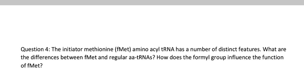 Question 4: The initiator methionine (fMet) amino acyl tRNA has a ...