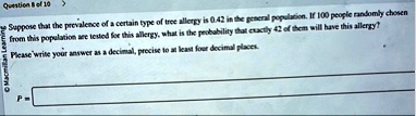question 8 of 10 macmillan learning suppose that the prevalence of a certain type of tree allergy is 042 in the general population if 100 people randomly chosen from this population are test 81738
