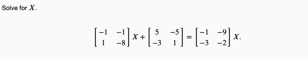 Solve for X.
< b m a t r i x >
 X + 
    < b m a t r i x >
 = 
    < b m a t r i x >
 X
