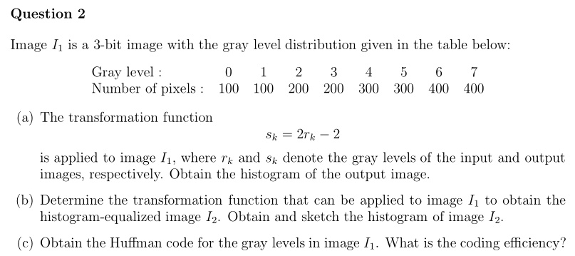 Question 2 Image I1 is a 3-bit image with the gray level distribution ...