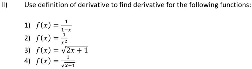 II) Use definition of derivative to find derivative for the following functions:
1) f(x) = (1)/(1-x)
2) f(x) = (1)/(x^2)
3) f(x) = √(2x + 1)
4) f(x) = (1)/(√(x+1))