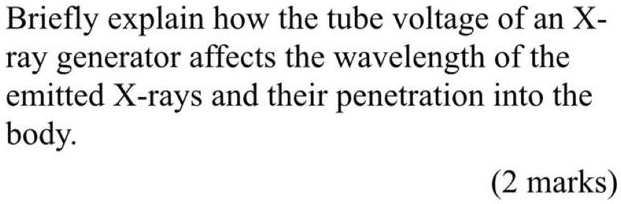 Briefly explain how the tube voltage of an X ray generator affects the ...