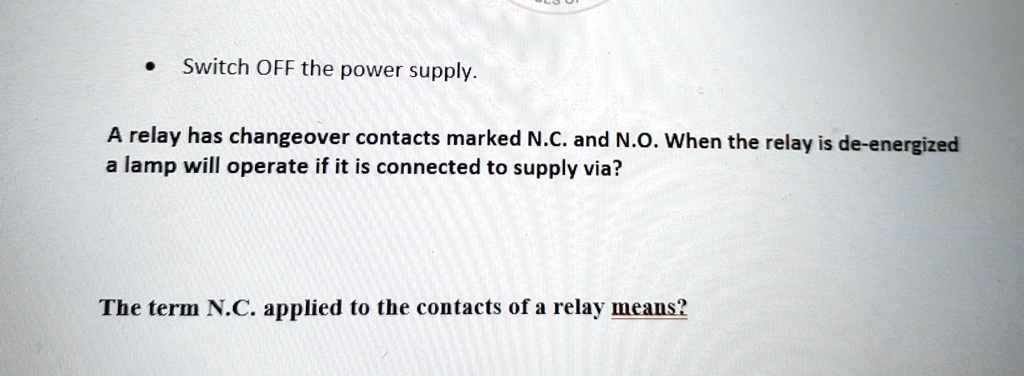 Switch OFF the power supply. A relay has changeover contacts marked N.C ...