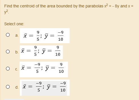 Solved Find The Centroid Of The Area Bounded By The Parabolas X2 8y And X Y2 Select One X J X Y 10 X 3 10 9 X 5 Y 10