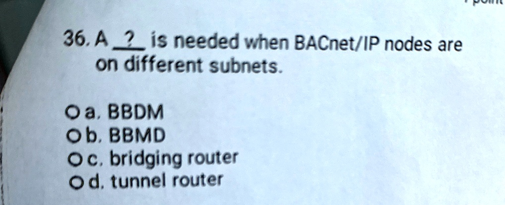 36 a is needed when bacnetip nodes are on different subnets o a bbdm o b bbmd o c bridging router o d tunnel router 89716