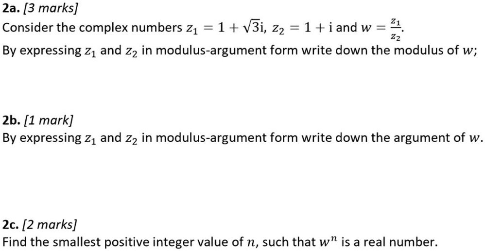 SOLVED: 2a. Consider the complex numbers Z1 = 1 + âˆš3i, Z2 = 1 + i, and w  = 4Z2. By expressing Z1 and Z2 in modulus-argument form, write down the  modulus