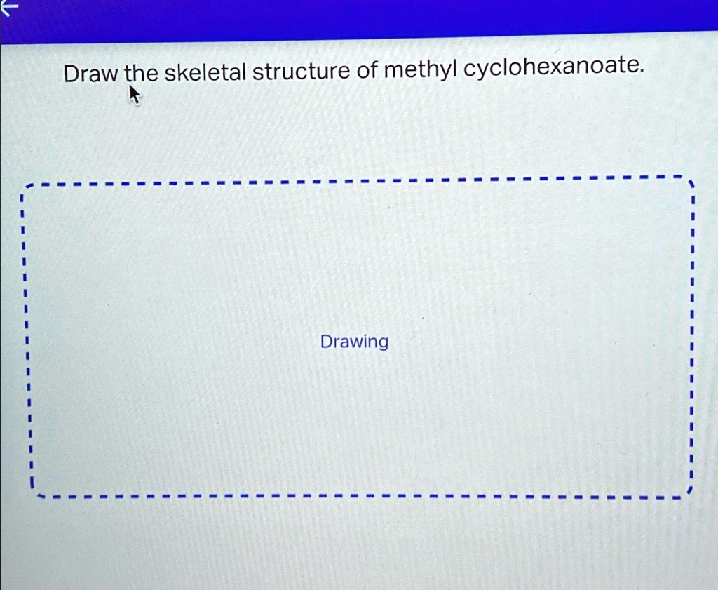 SOLVED: Draw the skeletal structure of methyl cyclohexanoate. Drawing