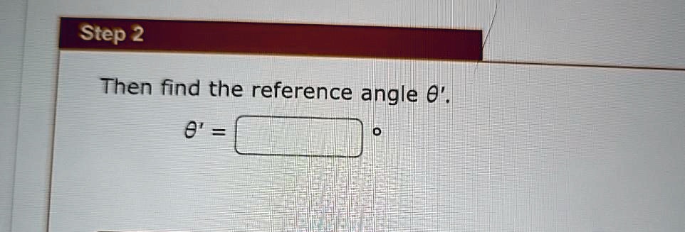 Step 2
Then find the reference angle θ':
θ' = ^∘