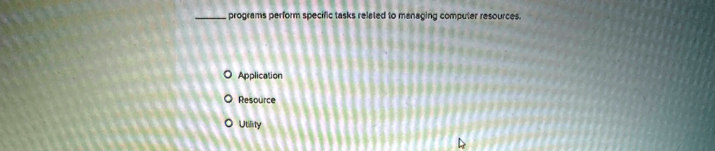 programs perform specific tasks related to managing computer resources.
Application
Resource
Utility