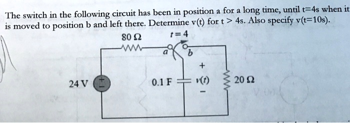 The switch in the following circuit has been in position a for a long time, until t=4s when it is moved to position b and left there. Determine v(t) for t > 4s. Also specify v(t=10s).
