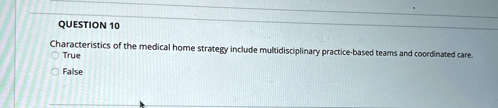 question 10 characteristics of the medical home strategy include multidisciplinary practice based teams and coordinated care true false 80706