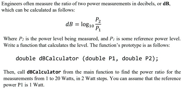 SOLVED: C++ Program" Engineers often measure the ratio of two power ...