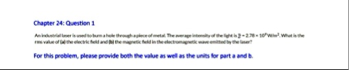 chapter 24 question 1 an industrial laser is used to burn a hole through a piece of metal the average intensity of the light is i 278 times 109 text wm2 what is the rms value of a the electr 76685
