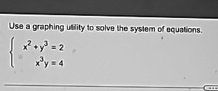 Use a graphing utility to solve the system of equations.

x^2 + y^3 = 2
 x^3y = 4