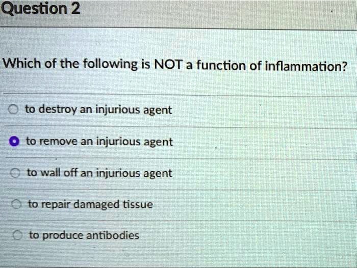 Which of the following is NOT a function of inflammation?
to destroy an injurious agent
to remove an injurious agent
to wall off an injurious agent
to repair damaged tissue
to produce antibodies