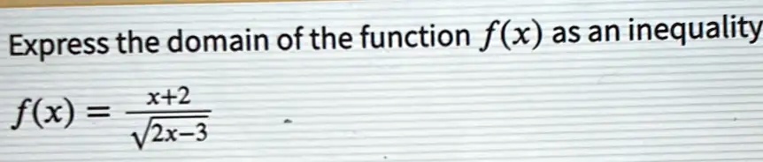 Express the domain of the function f(x) as an inequality
f(x) = (x+2)/(√(2x-3))