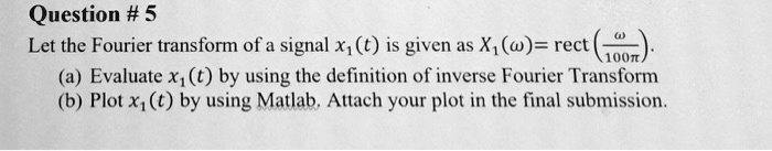 SOLVED: Question #5: Let the Fourier transform of a signal x(t) be ...