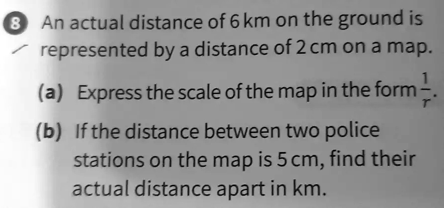 8 An actual distance of 6 km on the ground is represented by...