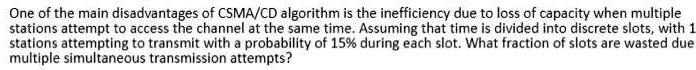 SOLVED: One of the main disadvantages of CSMA/CD algorithm is the ...
