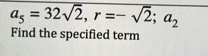 a5 = 32√(2), r = -√(2); a2 Find the specified term