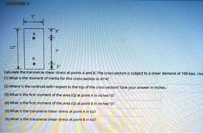 QUESTION 1 12" 5" A 3" + 7" B 2" Calculate the transverse shear stress ...