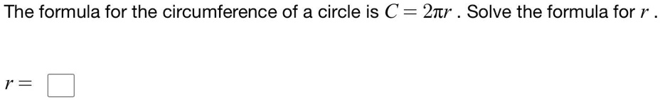 The formula for the circumference of a circle is C = 2π r. Solve the ...