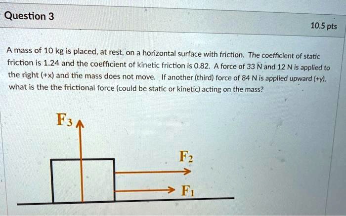 Question About Friction SOLVED: Question 3 10.5 pts A mass of 10 kg is placed, at rest; on a ...