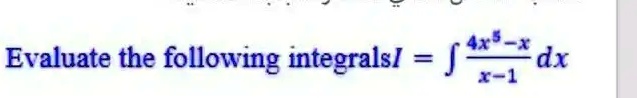 Evaluate the following integrals I = ∫(4x^5 - x)/(x - 1) dx