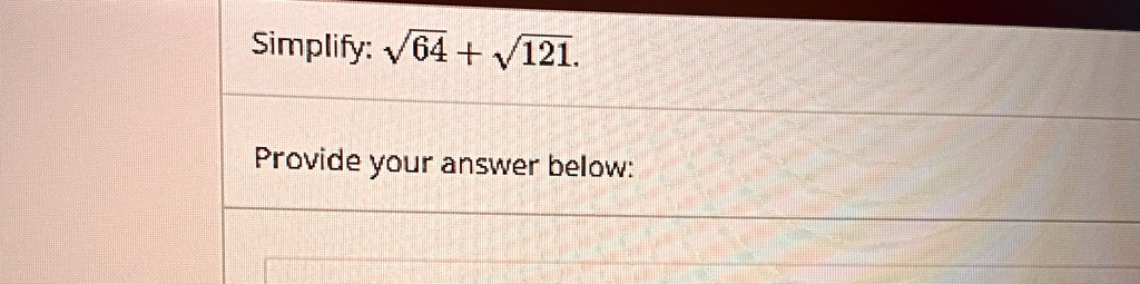 Simplify: √(64) + √(121).

Provide your answer below: