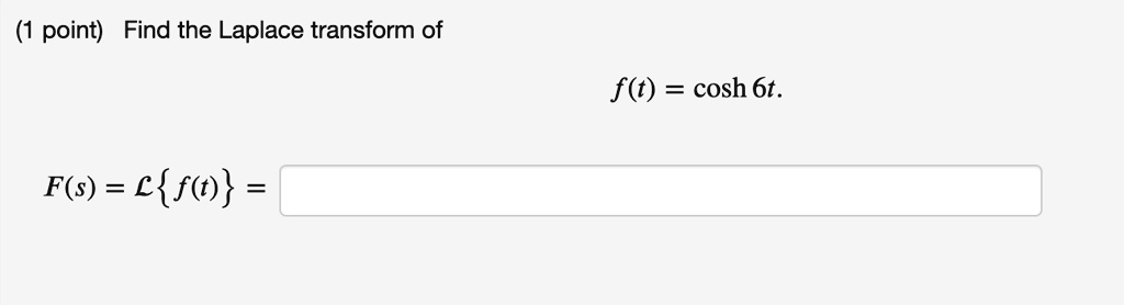 Find the Laplace transform of
f(t) = cosh 6t.
F(s) = Lf(t) =