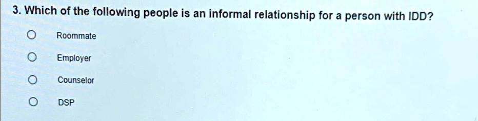 3. Which of the following people is an informal relationship for a person with IDD?
Roommate
Employer
Counselor
DSP