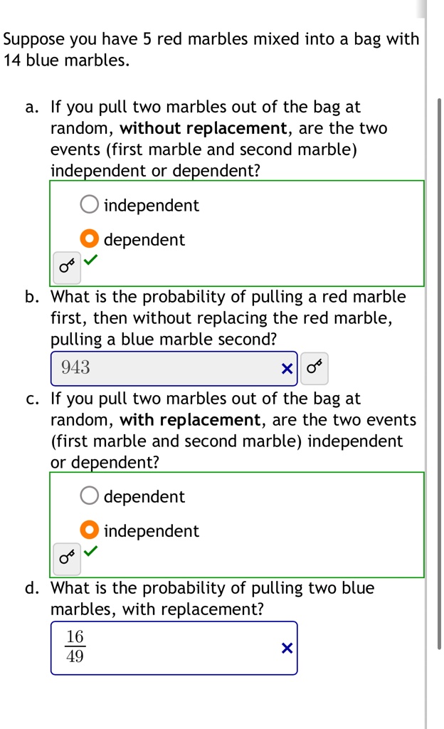 suppose you have 5 red marbles mixed into a bag with 14 blue marbles a if you pull two marbles out of the bag at random without replacement are the two events first marble and second marble  84106