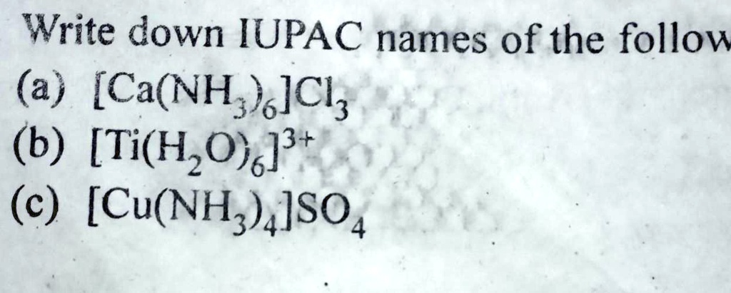 Write down IUPAC names of the follow
(a) [Ca(NH3)6]Cl3
(b) [Ti(H2O)6]^3+
(c) [Cu(NH3)4]SO4