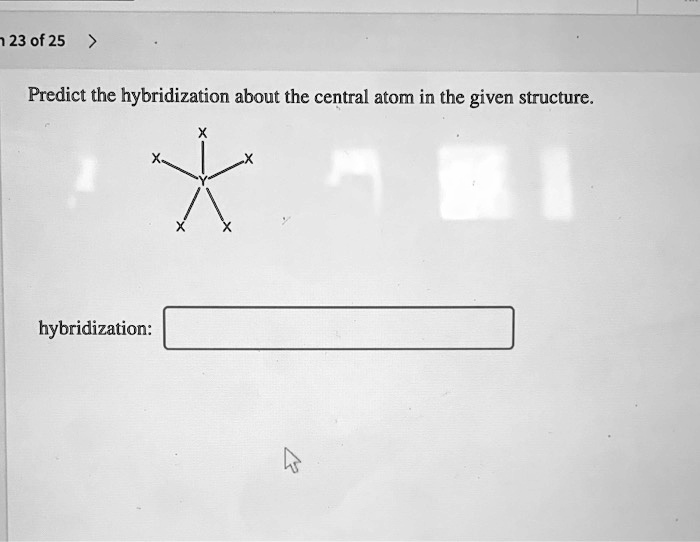 SOLVED: 123 Of 25 Predict The Hybridization About The Central Atom In ...