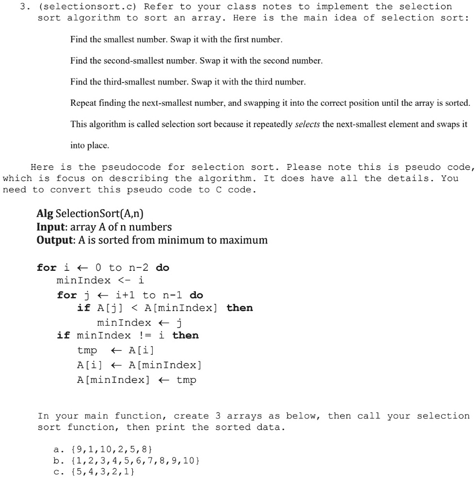 SOLVED: This program has to be in C. Thank you for the help! 3.  (selectionsort.c) Refer to your class notes to implement the selection Find  the smallest number. Swap it with the