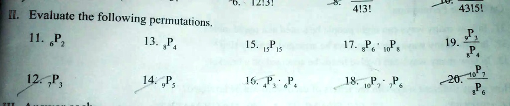 II. Evaluate the following permutations.
11. 6P2
12. 7P3
13. 8P4
14. 9P5
15. 15P15
16. 4P3 · 6P4
17. 8P6 ·10P8
18. 10P7 · 7P6
19. (9P3)/(8P4)
20. (10P7)/(8P6)