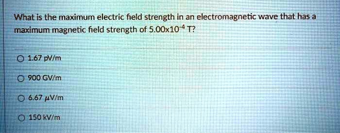 What is the maximum electric field strength in an electromagnetic wave that has a maximum magnetic field strength of 5.00x10^-4 T?

1.67 pV/m
900 GV/m
6.67 ?V/m
150 kV/m