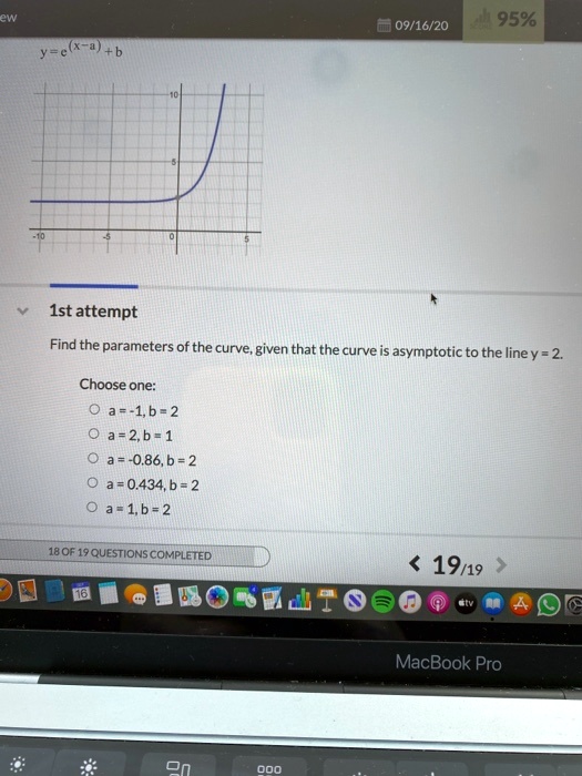 y = e^(x-a) + b

Find the parameters of the curve, given that the curve is asymptotic to the line y = 2.

Choose one:
a = -1, b = 2
a = 2, b = 1
a = -0.86, b = 2
a = 0.434, b = 2
a = 1, b = 2