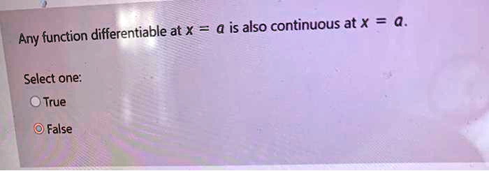 Any function differentiable at x = a is also continuous at x = a.
Select one:
True
False