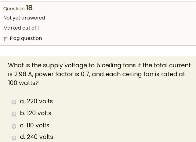 SOLVED: What is the supply voltage to 5 ceiling fans if the total current  is 2.98 A, power factor is 0.7, and each ceiling fan is rated at 100 watts?  Oa. 220