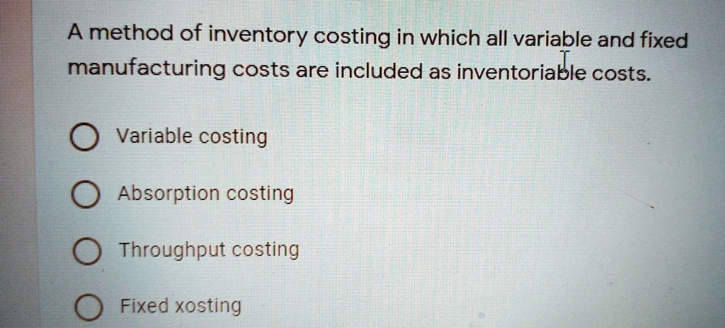 SOLVED: A method of inventory costing in which all variable and fixed ...