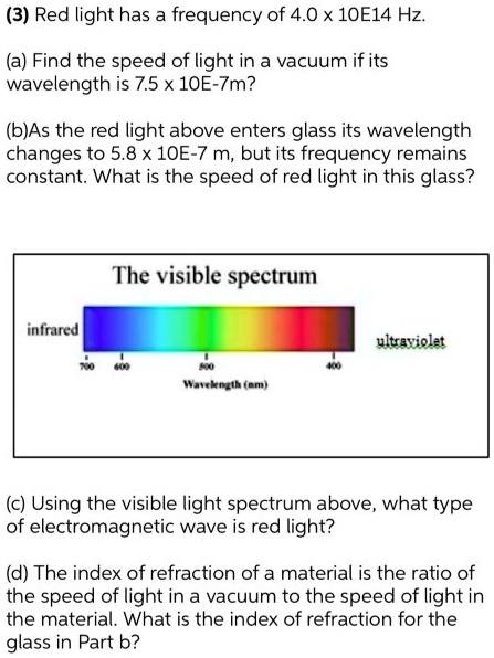 SOLVED: (3) light has a frequency of 4.0 x 1OE14 Hz: Find the speed of light in a vacuum if its wavelength is 7.5 x 10E-Tm? (bJAs the red light