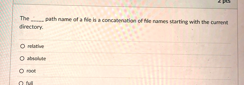 the  path name of a file is a concatenation of file names starting with the current directory o relative o absolute o root o full 36937